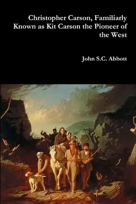 Christopher Carson, známý jako Kit Carson, průkopník Západu - Christopher Carson, Familiarly Known as Kit Carson the Pioneer of the West