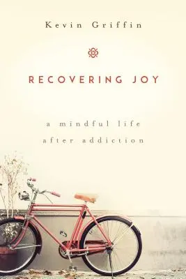Zotavení z radosti: Vnímavý život po závislosti - Recovering Joy: A Mindful Life After Addiction