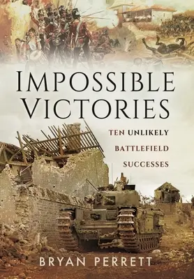 Nemožná vítězství: Deset nepravděpodobných úspěchů na bojišti - Impossible Victories: Ten Unlikely Battlefield Successes