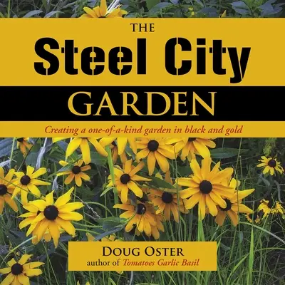 Zahrada ocelového města: Zlatá a černá zahrada Steel Steel: Příručka: Vytvoření jedinečné zahrady v černé a zlaté barvě - The Steel City Garden: Creating a One-Of-A-Kind Garden in Black and Gold