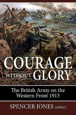 Odvaha bez slávy: Britská armáda na západní frontě 1915 - Courage Without Glory: The British Army on the Western Front 1915