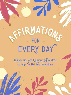 Afirmace pro každý den: Jednoduché tipy a posilující mantry, které vám pomohou stanovit si své záměry. - Affirmations for Every Day: Simple Tips and Empowering Mantras to Help You Set Your Intentions