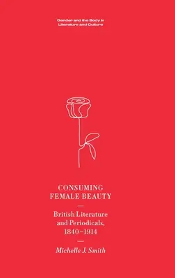 Konzumace ženské krásy: Britská literatura a periodika, 1840-1914 - Consuming Female Beauty: British Literature and Periodicals, 1840-1914
