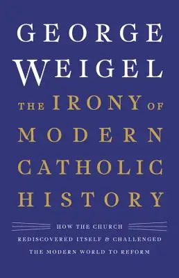 Ironie moderních katolických dějin: Jak církev znovuobjevila sama sebe a vyzvala moderní svět k reformám - The Irony of Modern Catholic History: How the Church Rediscovered Itself and Challenged the Modern World to Reform