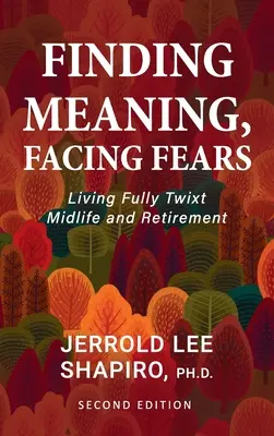 Hledání smyslu, čelení obavám: Žít naplno mezi středním věkem a důchodem, jak se zbavit obav a strachů. - Finding Meaning, Facing Fears: Living Fully Twixt Midlife and Retirement