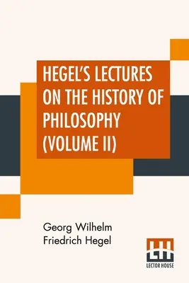 Hegelovy přednášky k dějinám filosofie (II. díl): Ve třech svazcích - svazek II. Trans. From the German By E. S. Haldane, Frances H. Simson - Hegel's Lectures On The History Of Philosophy (Volume II): In Three Volumes - Vol. II. Trans. From The German By E. S. Haldane, Frances H. Simson