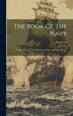 Kniha o námořnictvu: Obsahuje obecné dějiny amerického námořnictva - The Book Of The Navy: Comprising A General History Of The American Marine