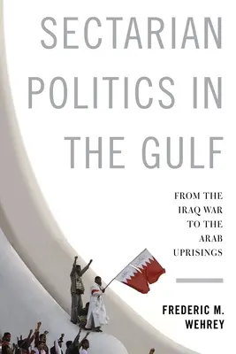 Sektářská politika v Perském zálivu: Od války v Iráku po arabská povstání. - Sectarian Politics in the Gulf: From the Iraq War to the Arab Uprisings