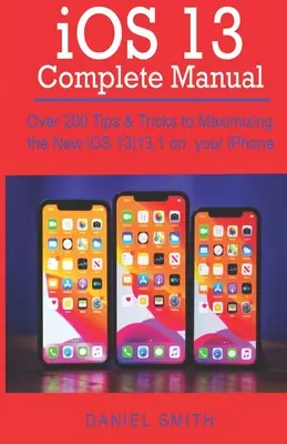 KOMPLETNÍ PŘÍRUČKA k iOS 13: Více než 200 tipů a triků pro maximální využití nového systému iOS 13-13.1 na iPhonu - iOS 13 COMPLETE MANUAL: Over 200 Tips & Tricks to Maximizing the New iOS 13-13.1 on your iPhone
