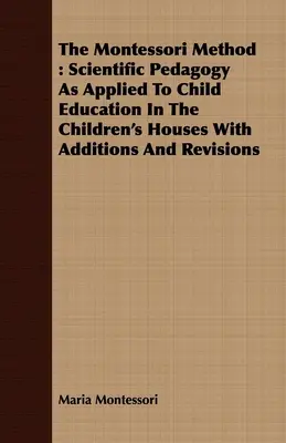 Vědecká pedagogika aplikovaná na výchovu dětí v dětských domovech s dodatky a revizemi. - The Montessori Method: Scientific Pedagogy as Applied to Child Education in the Children's Houses with Additions and Revisions