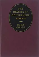 Deníky Gouverneura Morrise: New York, 1799-1816 - The Diaries of Gouverneur Morris: New York, 1799-1816