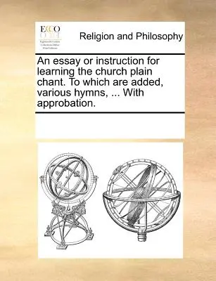Esej čili návod k naučení církevního zpěvu prostého. k němuž přidány jsou rozličné písně, ... s aprobací. - An Essay or Instruction for Learning the Church Plain Chant. to Which Are Added, Various Hymns, ... with Approbation.