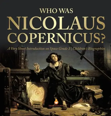 Kdo byl Mikuláš Koperník? Velmi stručný úvod o vesmíru Dětské životopisy pro 3. třídu - Who Was Nicolaus Copernicus? A Very Short Introduction on Space Grade 3 Children's Biographies
