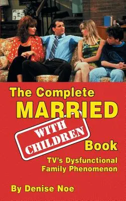The Complete Married... With Children Book: (vázané vydání): S dětmi s dětmi: televizní fenomén dysfunkční rodiny (vázané vydání) - The Complete Married... With Children Book: TV's Dysfunctional Family Phenomenon (hardback)