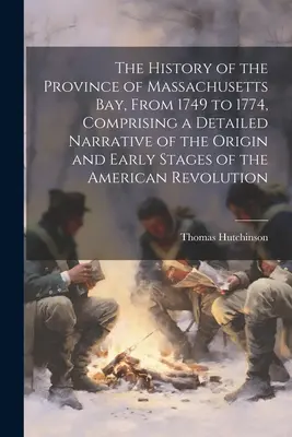Dějiny provincie Massachusettského zálivu od roku 1749 do roku 1774, obsahující podrobné vyprávění o vzniku a raných fázích americké re - The History of the Province of Massachusetts Bay, From 1749 to 1774, Comprising a Detailed Narrative of the Origin and Early Stages of the American Re