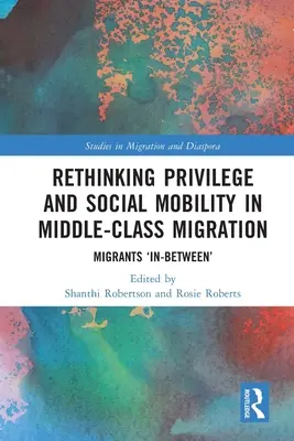 Přehodnocení privilegií a sociální mobility v migraci střední třídy: Migranti „mezi - Rethinking Privilege and Social Mobility in Middle-Class Migration: Migrants 'In-Between'