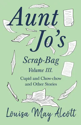Svazek III tetiny tašky na výstřižky;Amor a Čau-čau a jiné příběhy (Aunt Jo's Scrap-Bag, Volume III;Cupid and Chow-chow, and Other Stories) - Aunt Jo's Scrap-Bag, Volume III;Cupid and Chow-chow, and Other Stories