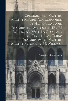 Ukázky gotické architektury, doprovázené historickými a popisnými zprávami [Autor: E.J. Willson]. [With] Glossary of Technical Terms Descripti - Specimens of Gothic Architecture, Accompanied by Historical and Descriptive Accounts [By E.J. Willson]. [With] a Glossary of Technical Terms Descripti