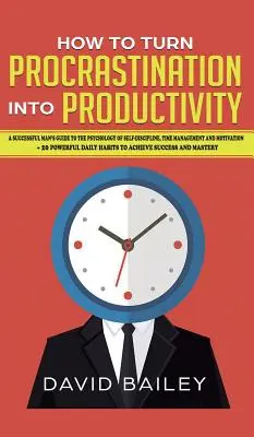 Jak proměnit prokrastinaci v produktivitu: Průvodce úspěšného muže psychologií sebekázně, řízení času a motivace + 20 Pow - How to Turn Procrastination into Productivity: A Successful Man's Guide to the Psychology of Self-Discipline, Time Management, and Motivation + 20 Pow