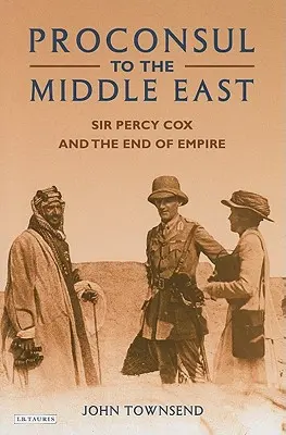 Prokonzul na Blízkém východě: Sir Percy Cox a konec impéria - Proconsul to the Middle East: Sir Percy Cox and the End of Empire