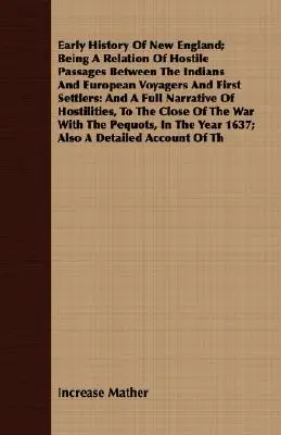 Early History Of New England; Being A Relation Of Hostile Passages Between The Indians And European Voyagers And First Settlers (Rané dějiny Nové Anglie; vyprávění o nepřátelských střetech mezi indiány a evropskými cestovateli a prvními osadníky): A Full Narrative - Early History Of New England; Being A Relation Of Hostile Passages Between The Indians And European Voyagers And First Settlers: And A Full Narrative