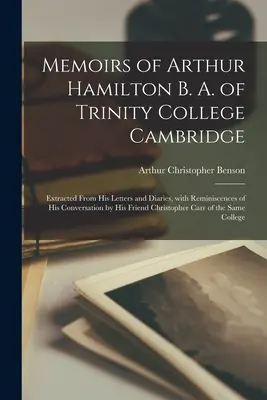 Memoirs of Arthur Hamilton B. A. of Trinity College Cambridge: a deníků, se vzpomínkami na jeho konverzaci od jeho otce. - Memoirs of Arthur Hamilton B. A. of Trinity College Cambridge: Extracted from His Letters and Diaries, with Reminiscences of His Conversation by His F