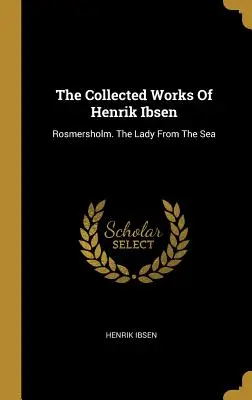 Sebrané spisy Henrika Ibsena: Rosmersholm. Dáma od moře - The Collected Works Of Henrik Ibsen: Rosmersholm. The Lady From The Sea