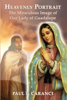 Nebeský portrét: Zázračný obraz Panny Marie Guadalupské - Heavenly Portrait: The Miraculous Image of Our Lady of Guadalupe
