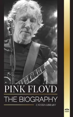 Pink Floyd: Životopis největší kapely v dějinách rock n' rollu, její hudba, umění a zeď - Pink Floyd: The Biography of the Greatest Band in Rock N' Roll History, their Music, Art and Wall