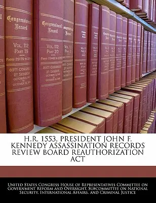 H.R. 1553, President John F. Kennedy Assassination Records Review Board Reauthorization ACT (Zákon o revizi záznamů o atentátu na prezidenta Johna F. Kennedyho) - H.R. 1553, President John F. Kennedy Assassination Records Review Board Reauthorization ACT
