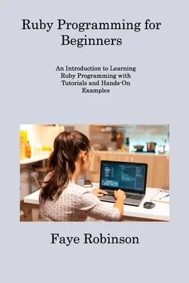 Programování v jazyce Ruby pro začátečníky: Úvod do výuky programování v jazyce Ruby s výukovými programy a praktickými příklady - Ruby Programming for Beginners: An Introduction to Learning Ruby Programming with Tutorials and Hands-On Examples