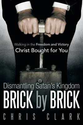 Demontáž Satanova království cihlu po cihle: Kráčet ve svobodě a vítězství, které pro vás Kristus vykoupil - Dismantling Satan's Kingdom Brick by Brick: Walking in the Freedom and Victory Christ Bought for You