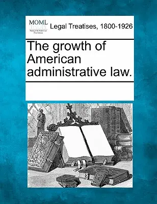 Růst amerického správního práva. - The Growth of American Administrative Law.