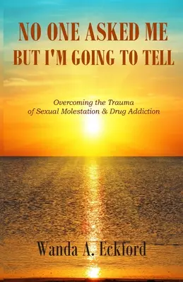 Nikdo se mě neptal, ale já to řeknu: Překonání traumatu ze sexuálního obtěžování a drogové závislosti - No One Asked Me, But I'm Going to Tell: Overcoming the Trauma of Sexual Molestation & Drug Addiction