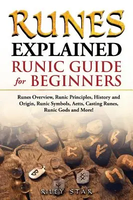 Vysvětlení run: Runy: přehled run, principy run, historie a původ, runové symboly, aety, odlévání run, runoví bohové a další! Runové - Runes Explained: Runes Overview, Runic Principles, History and Origin, Runic Symbols, Aetts, Casting Runes, Runic Gods and More! Runic