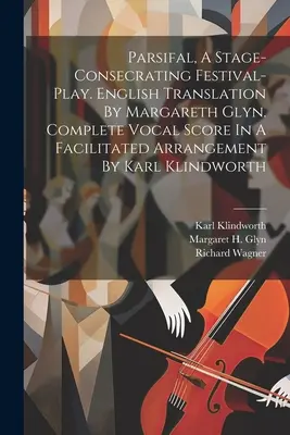 Parsifal, jevištní slavnostní hra. Anglický překlad: Margareth Glyn. Kompletní vokální partitura ve zjednodušené úpravě Karla Klindwa - Parsifal, A Stage-consecrating Festival-play. English Translation By Margareth Glyn. Complete Vocal Score In A Facilitated Arrangement By Karl Klindwo