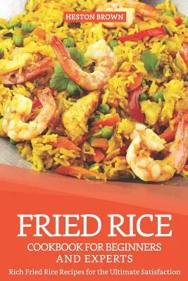 Smažená rýže: Kuchařka pro začátečníky i experty: Smažená rýže: bohaté recepty pro maximální spokojenost - Fried Rice Cookbook for Beginners and Experts: Rich Fried Rice Recipes for the Ultimate Satisfaction