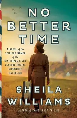 Není lepšího času: Román o duchaplných ženách z ústředního poštovního adresářového praporu Šestatřicátníků - No Better Time: A Novel of the Spirited Women of the Six Triple Eight Central Postal Directory Battalion