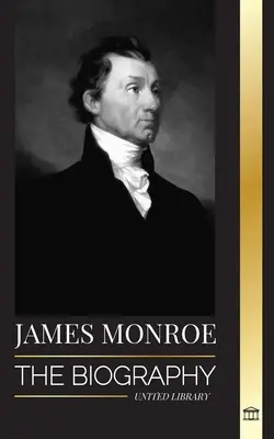 James Monroe: Monroe: životopis posledního otce zakladatele, kupce Louisiany a pátého prezidenta Spojených států. - James Monroe: The biography of the last founding father, Louisiana Purchase, and fifth president of the United States