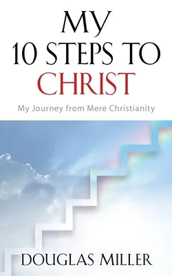 Mých 10 kroků ke Kristu: Moje cesta od pouhého křesťanství - My 10 Steps to Christ: My Journey from Mere Christianity