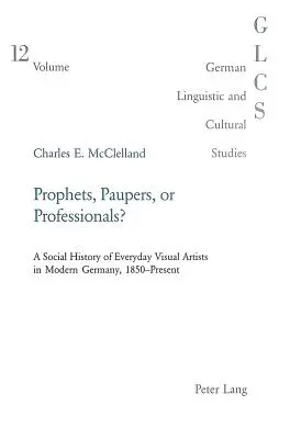 Proroci, chudáci nebo profesionálové?: Sociální dějiny každodenních výtvarných umělců v moderním Německu, 1850-současnost - Prophets, Paupers or Professionals?: A Social History of Everyday Visual Artists in Modern Germany, 1850-Present