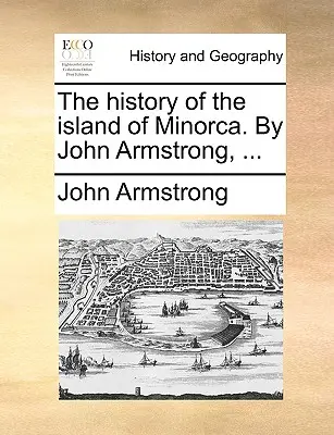 Dějiny ostrova Minorky. John Armstrong, ... - The history of the island of Minorca. By John Armstrong, ...