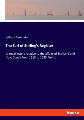 Rejstřík hraběte ze Stirlingu: královské dopisy týkající se záležitostí Skotska a Nového Skotska z let 1615 až 1635. Svazek 1 - The Earl of Stirling's Register: of royal letters relative to the affairs of Scotland and Nova Scotia from 1615 to 1635. Vol. 1