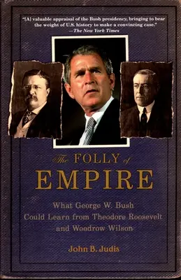 Bláznovství impéria: Co by se George W. Bush mohl naučit od Theodora Roosevelta a Woodrowa Wilsona? - The Folly of Empire: What George W. Bush Could Learn from Theodore Roosevelt and Woodrow Wilson