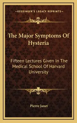 Hlavní příznaky hysterie: Patnáct přednášek na Lékařské fakultě Harvardovy univerzity - The Major Symptoms Of Hysteria: Fifteen Lectures Given In The Medical School Of Harvard University