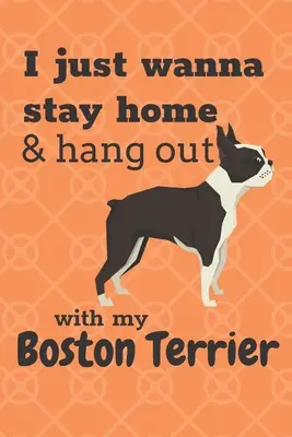 Chci zůstat doma a trávit čas se svým bostonským teriérem: Pro fanoušky bostonských teriérů - I just wanna stay home & hang out with my Boston Terrier: For Boston Terrier Dog Fans
