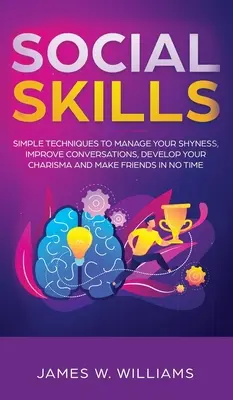 Sociální dovednosti: Snadné techniky, jak zvládnout svou stydlivost, zlepšit konverzaci, rozvinout své charisma a získat přátele během okamžiku. - Social Skills: Simple Techniques to Manage Your Shyness, Improve Conversations, Develop Your Charisma and Make Friends In No Time