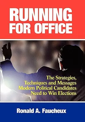 Kandidatura na úřad: Strategie, techniky a poselství, které moderní političtí kandidáti potřebují k tomu, aby vyhráli volby. - Running for Office: The Strategies, Techniques and Messages Modern Political Candidates Need to Win Elections