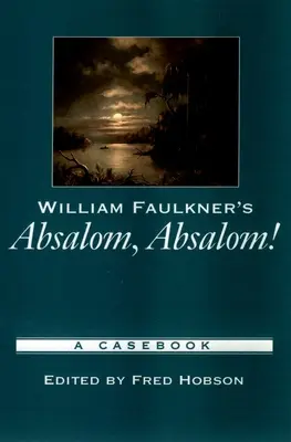 Absalom, Absalom! Williama Faulknera: A Casebook - William Faulkner's Absalom, Absalom!: A Casebook