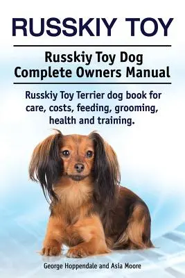 Ruská hračka. Kompletní příručka pro majitele psa Russkiy Toy. Kniha pro psy plemene ruský toy teriér pro péči, náklady, krmení, úpravu, zdraví a výcvik. - Russkiy Toy. Russkiy Toy Dog Complete Owners Manual. Russkiy Toy Terrier dog book for care, costs, feeding, grooming, health and training.